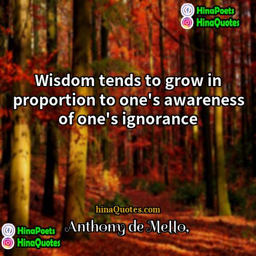 Anthony de Mello Quotes | Wisdom tends to grow in proportion to